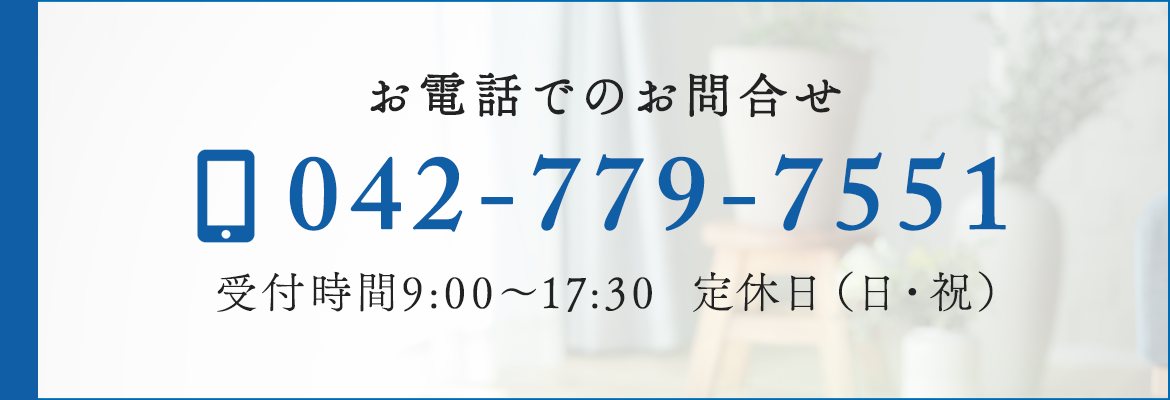 TEL:042-779-7551 受付時間9:00～17:30　定休日（日・祝）